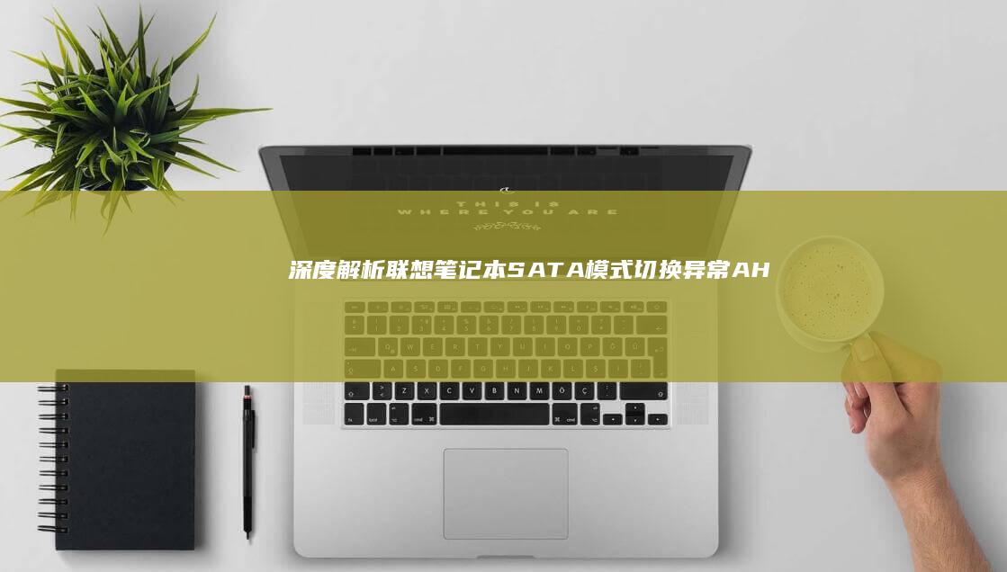 深度解析联想笔记本SATA模式切换异常：AHCI硬盘识别失败的硬件与系统配置故障排除 (联想解释)