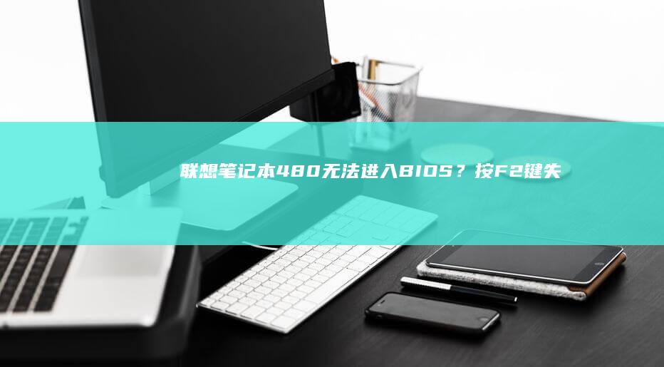 联想笔记本480无法进入BIOS？按F2键失