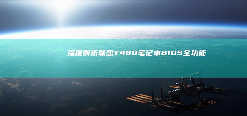 【深度解析】联想Y480笔记本BIOS全功能指南：从基础设置到高级优化 (深度解析电视剧免费观看)