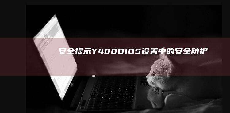 【安全提示】Y480 BIOS设置中的安全防护策略：密码保护与启动限制 (安全提示图片)