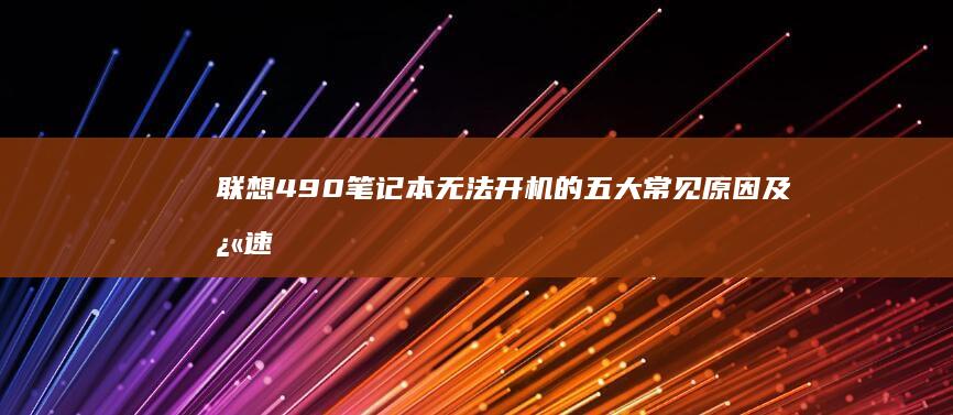 联想490笔记本无法开机的五大常见原因及快速修复方法 (联想490笔记本电脑什么价)