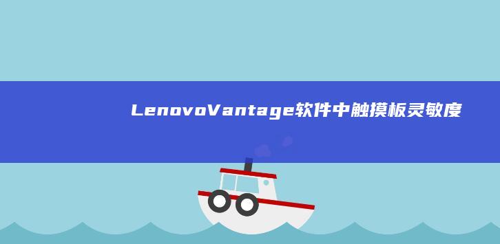 Lenovo Vantage软件中触摸板灵敏度自定义设置 (lenovo是什么牌子)