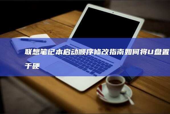 联想笔记本启动顺序修改指南：如何将U盘置于硬盘/网络启动项之前 (联想笔记本启动盘按f几)