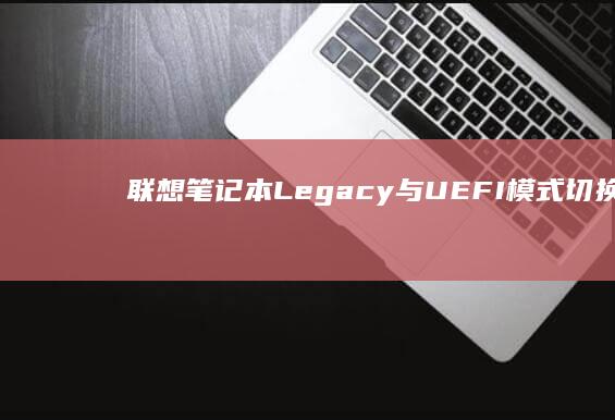 联想笔记本Legacy与UEFI模式切换对USB启动的影响分析 (联想笔记本logo)