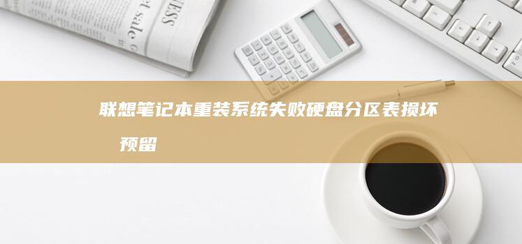 联想笔记本重装系统失败：硬盘分区表损坏或预留空间不足的修复方法与预防措施 (联想笔记本重装系统的详细步骤)