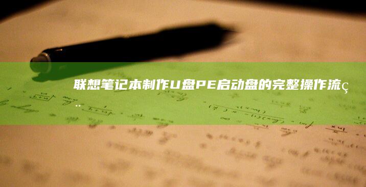 联想笔记本制作U盘PE启动盘的完整操作流程 (联想笔记本制造商是谁)