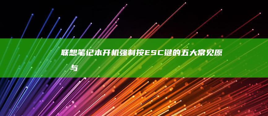 联想笔记本开机强制按ESC键的五大常见原因与快速排查指南 (联想笔记本开机黑屏无反应)