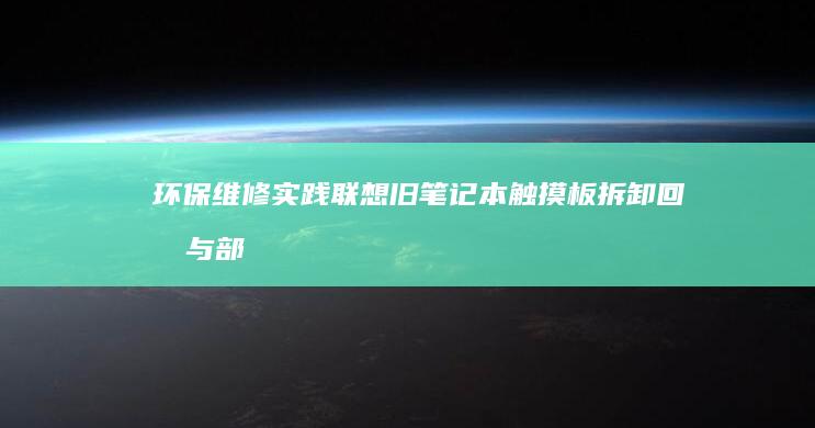 环保维修实践：联想旧笔记本触摸板拆卸回收与部件再利用可行性分析 (环保维修实践心得体会)