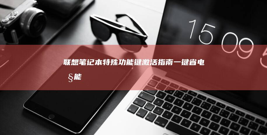 联想笔记本特殊功能键激活指南：一键省电/性能模式切换快捷键配置详解 (联想笔记本特殊符号怎么打出来)