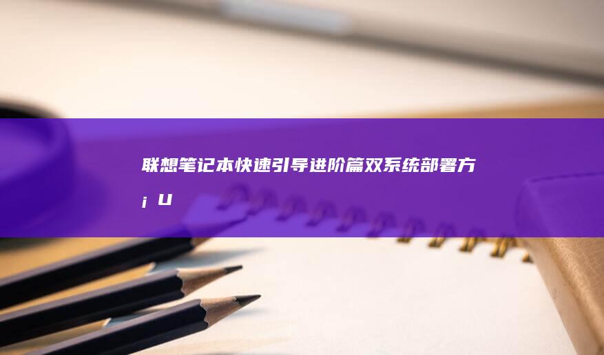 联想笔记本快速引导进阶篇：双系统部署方案+UEFI模式下启动顺序优先级智能配置策略 (联想笔记本快捷启动键是哪个键)