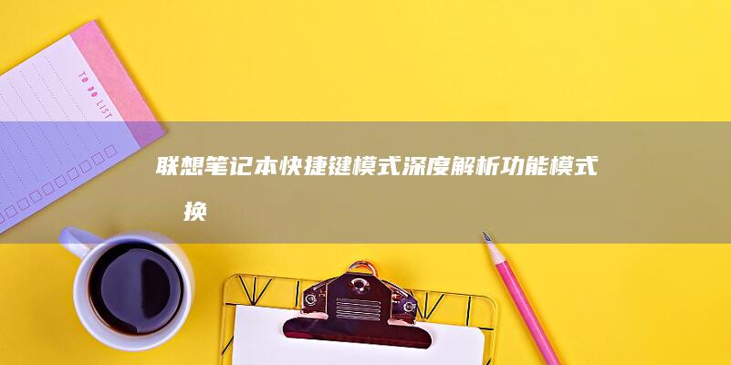 联想笔记本快捷键模式深度解析：功能模式切换+FnLock状态说明 (联想笔记本快捷启动键是哪个键)