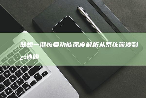 联想一键恢复功能深度解析：从系统崩溃到快速修复的完整方案 (联想一键恢复怎么操作)