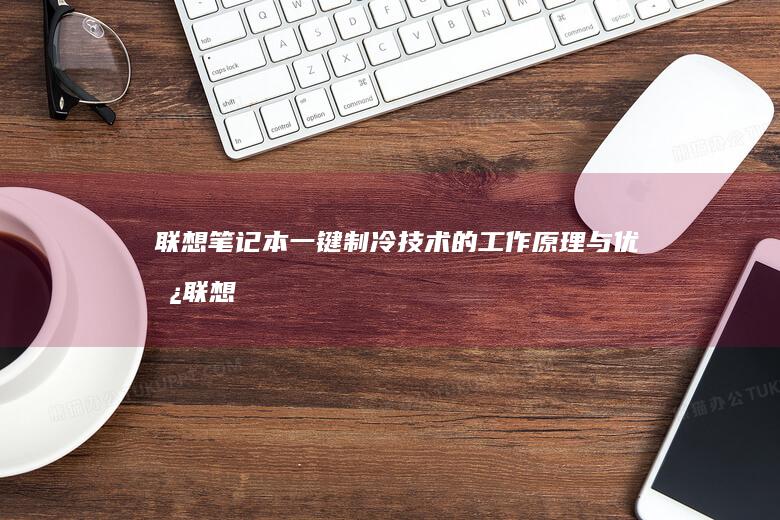 联想笔记本一键制冷技术的工作原理与优势 (联想笔记本一键恢复怎么操作)