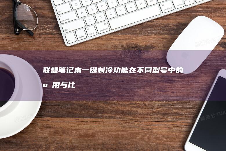 联想笔记本一键制冷功能在不同型号中的应用与比较 (联想笔记本一键恢复出厂系统)