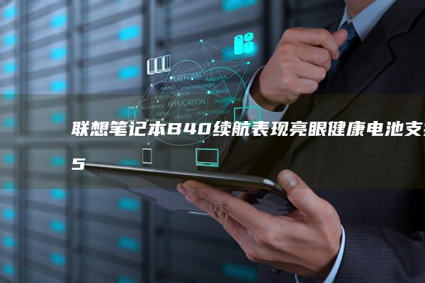 联想笔记本B40续航表现亮眼健康电池支持15小时一直运行 (联想笔记本bios怎么进入)