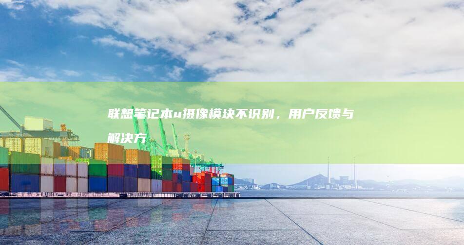 联想笔记本u摄像模块不识别，用户反馈与解决方案 (联想笔记本u启动按f几)