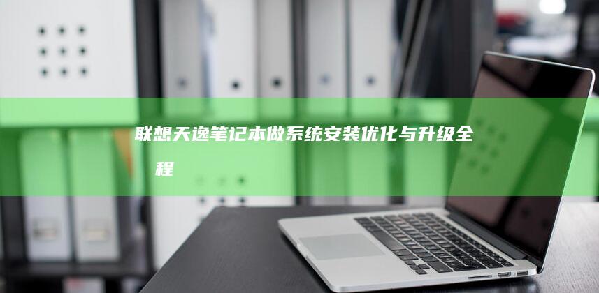 联想天逸笔记本做系统：安装、优化与升级全流程深度探索，系统稳定性与安全性全面提升，驱动安装与功能配置详细指南，专为天逸系列用户设计的系统维护与升级焦点曝光 (联想天逸笔记本进bios按什么键)