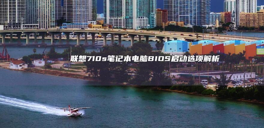 联想710s 笔记本电脑 BIOS 启动选项解析 (联想710s笔记本)