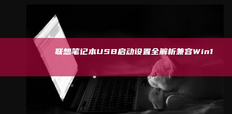 联想笔记本USB启动设置全解析：兼容Win10/Win7/Win8系统 Detailed Explanation (联想笔记本u启动按f几)