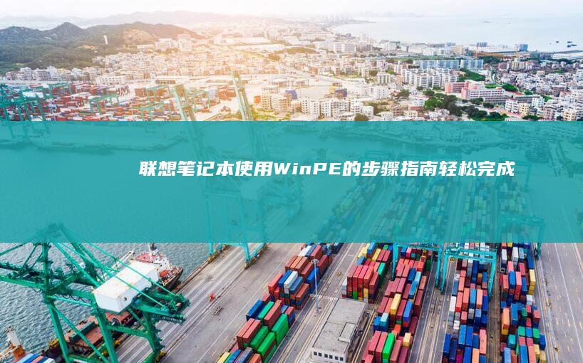 联想笔记本使用WinPE的步骤指南：轻松完成系统维护与修复 (联想笔记本使用说明书)
