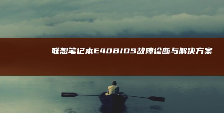 联想笔记本E40 BIOS故障诊断与解决方案：常见问题及修复技巧 (联想笔记本e431参数)