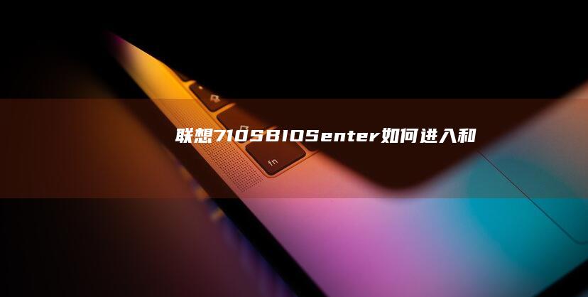 联想710S BIOS_enter：如何进入和设置详解 (联想710s-13ikb笔记本)