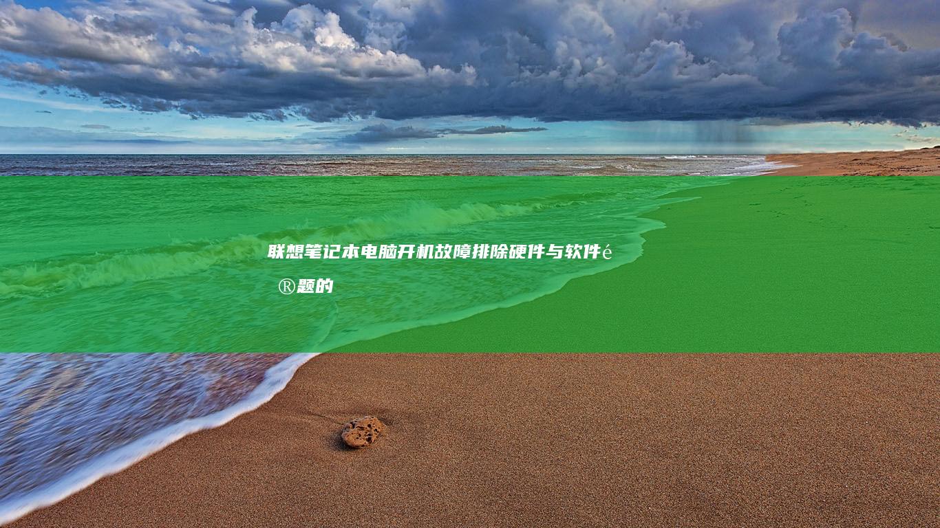 联想笔记本电脑开机故障排除：硬件与软件问题的全面解决方案 (联想笔记本电脑)