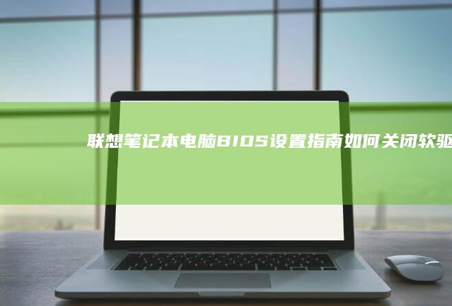 联想笔记本电脑BIOS设置指南：如何关闭软驱设备 (联想笔记本电脑)