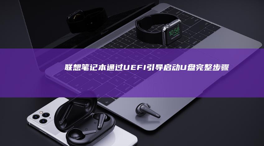 联想笔记本通过UEFI引导启动U盘完整步骤 (联想笔记本通电开机)