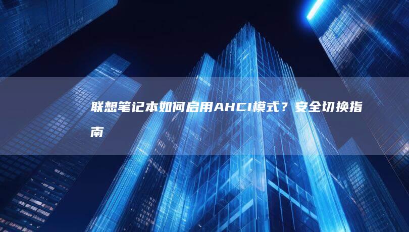 联想笔记本如何启用AHCI模式？安全切换指南及注意事项 (联想笔记本如何恢复出厂设置)