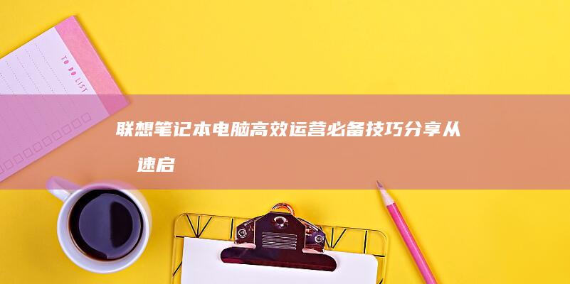 联想笔记本电脑高效运营必备技巧分享：从极速启动盘到系统全面优化，助力提升使用体验 (联想笔记本电池更换价格)