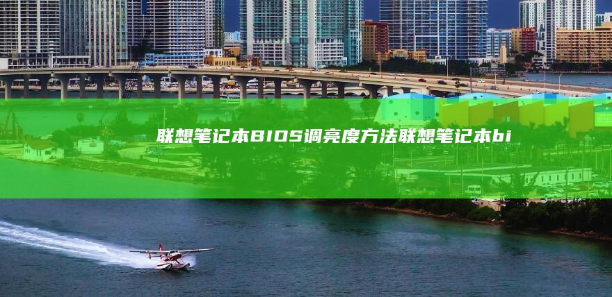 联想笔记本BIOS调亮度方法 (联想笔记本bios怎么恢复出厂设置)