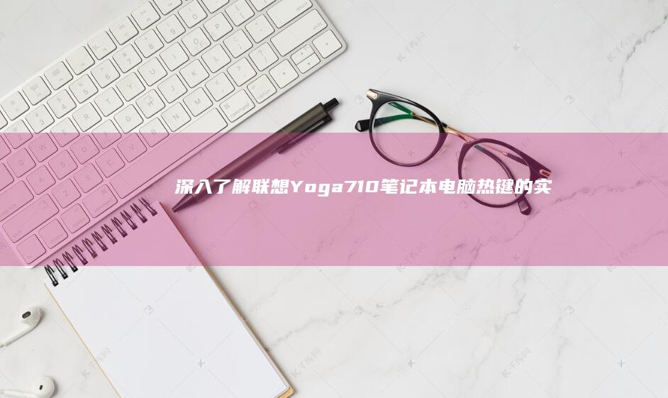 深入了解联想Yoga710笔记本电脑热键的实用操作 (深入了解联想作文)