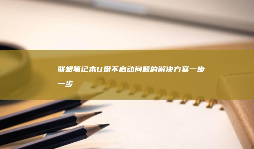 联想笔记本U盘不启动问题的解决方案：一步一步修复U盘启动失败的方法 (联想笔记本u启动按f几)