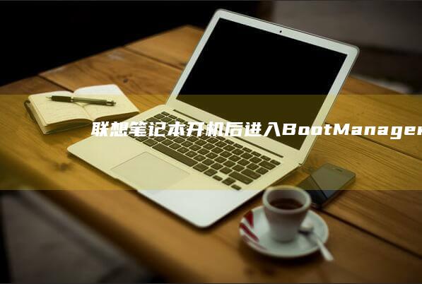联想笔记本开机后进入Boot Manager的原因及解决方法 (联想笔记本开机黑屏无反应)