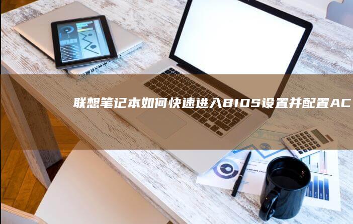 联想笔记本如何快速进入BIOS设置并配置ACHI模式 (联想笔记本如何进入bios)