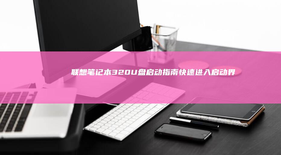 联想笔记本320 U盘启动指南：快速进入启动界面 (联想笔记本310-15ABR)