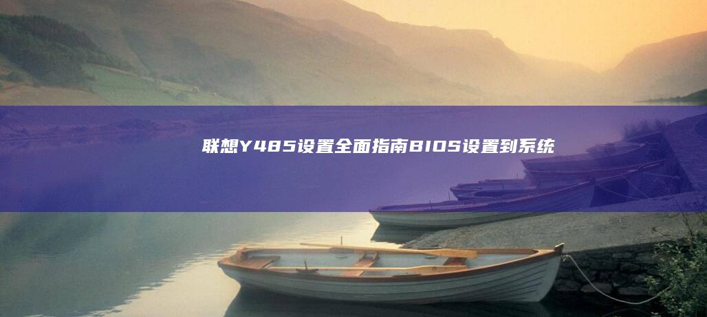 联想Y485设置全面指南： BIOS设置到系统优化的每个细节 (联想y485笔记本参数)