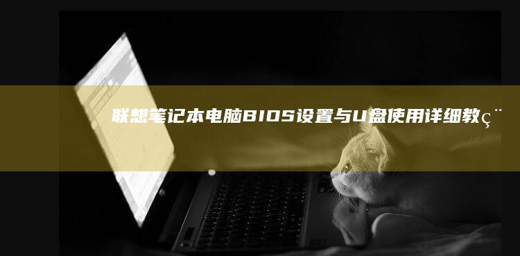联想笔记本电脑BIOS设置与U盘使用详细教程：如何进入BIOS并设置U盘引导 (联想笔记本电池更换价格)