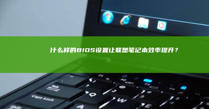什么样的BIOS设置让联想笔记本效率提升？ (什么样的兵马俑形容词)