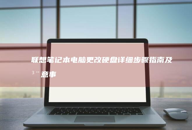 联想笔记本电脑更改硬盘：详细步骤指南及注意事项 (联想笔记本电池更换价格)