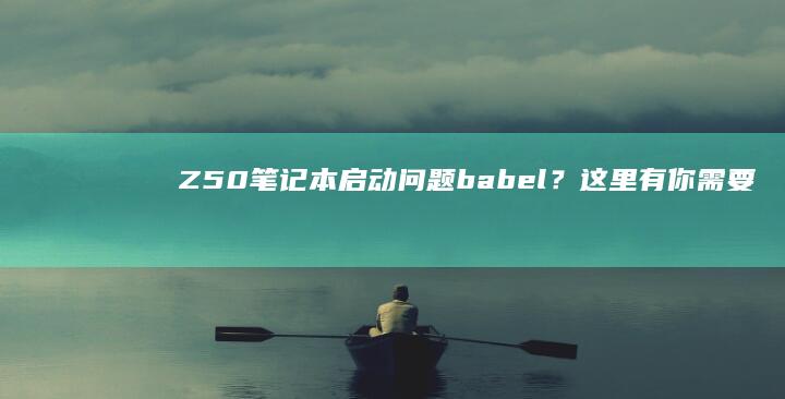 Z50笔记本启动问题 babel？这里有你需要的解决方案 (z50笔记本怎么开启无线功能)