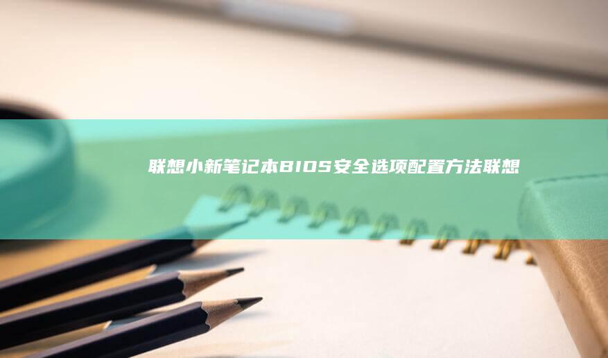 联想小新笔记本BIOS安全选项配置方法 (联想小新笔记本)