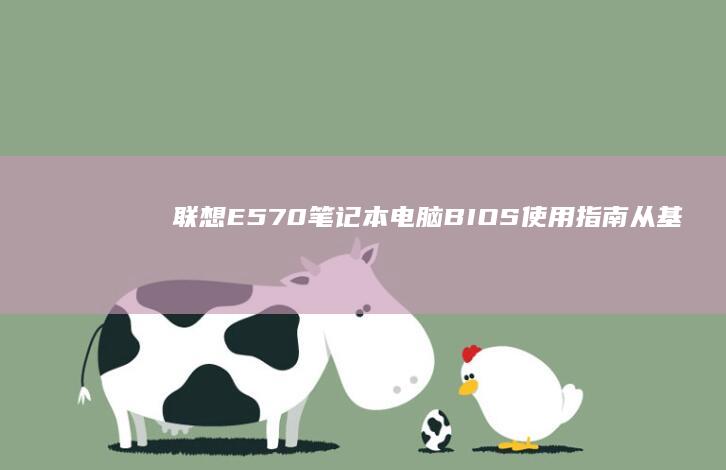 联想E570笔记本电脑BIOS使用指南：从基础入手到高级设置 (联想e570笔记本上市时间)