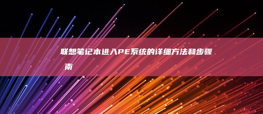 联想笔记本进入PE系统的详细方法和步骤指南 (联想笔记本进bios按什么键)