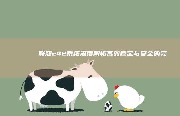 联想e42系统深度解析：高效、稳定与安全的完美结合 (联想e42电脑)