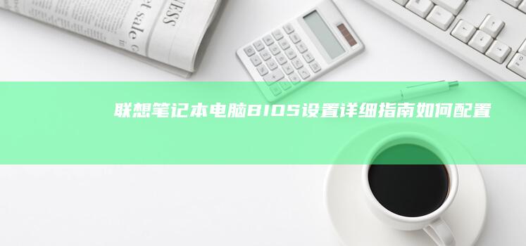 联想笔记本电脑BIOS设置详细指南：如何配置硬盘模式 (联想笔记本电池更换价格)