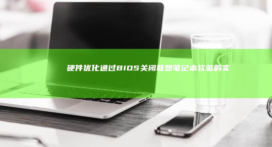 硬件优化：通过BIOS关闭联想笔记本软驱的实际效果 (硬件优化的方法)
