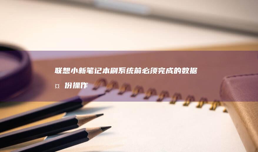 联想小新笔记本刷系统前必须完成的数据备份操作 (联想小新笔记本)
