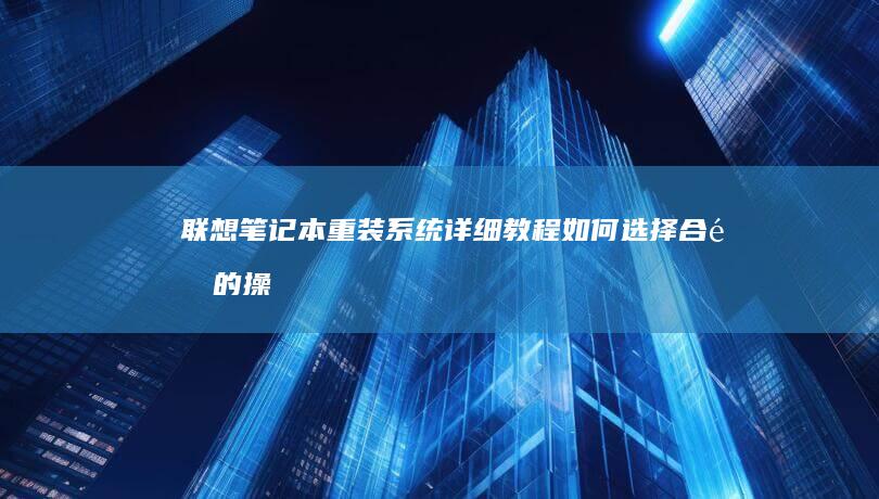 联想笔记本重装系统详细教程：如何选择合适的操作系统并避免常见问题(联想笔记本重装系统按f几)
